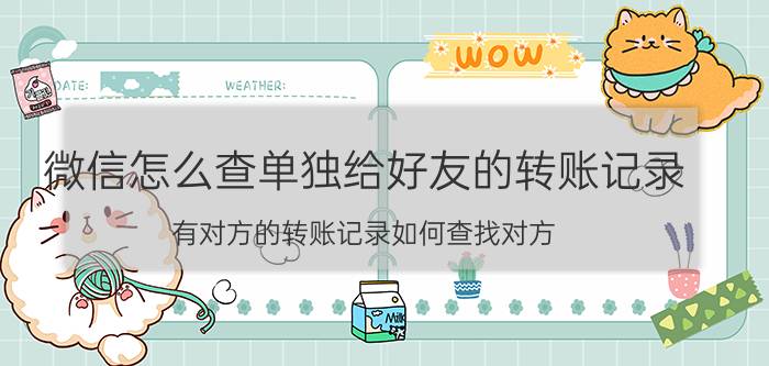 微信怎么查单独给好友的转账记录 有对方的转账记录如何查找对方？